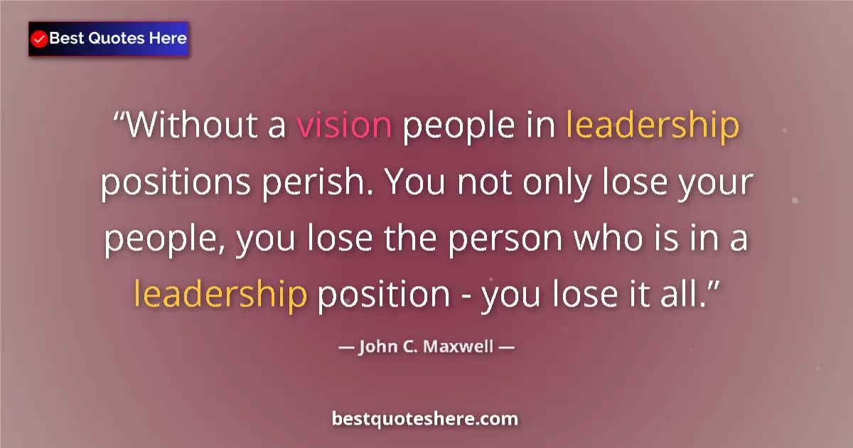 John C. Maxwell quote: "Without a vision people in leadership positions perish. You..."
