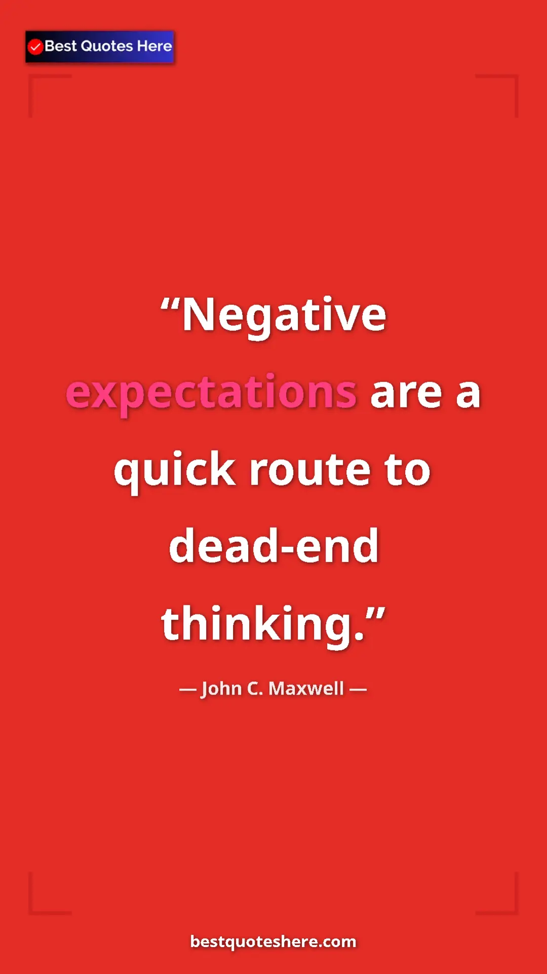 John C. Maxwell Quote Card: "Negative expectations are a quick route to dead-end..." Pinterest quote poster by John C. Maxwell: "Negative expectations are a quick route to dead-end..."