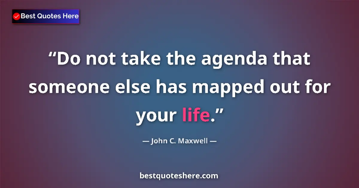 Quote by John C. Maxwell: Do not take the agenda that someone else has mappe