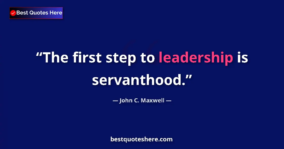 Quote by John C. Maxwell: The first step to leadership is servanthood....
