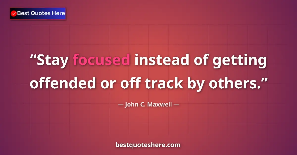 Quote by John C. Maxwell: Stay focused instead of getting offended or off track by others....