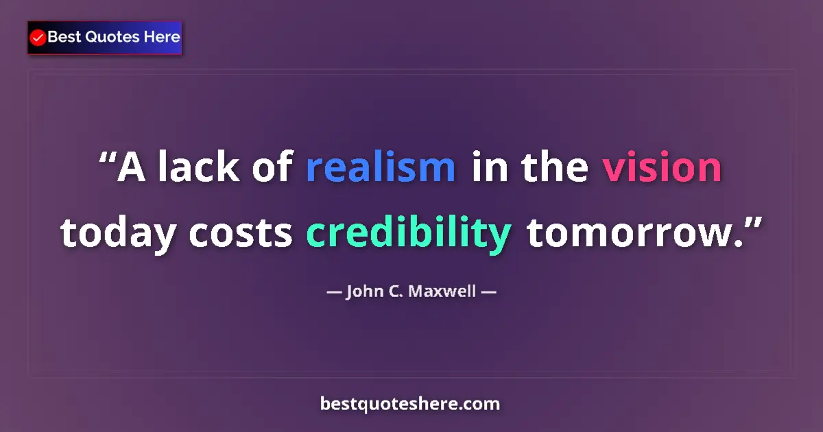 Quote by John C. Maxwell: A lack of realism in the vision today costs credibility tomorrow....