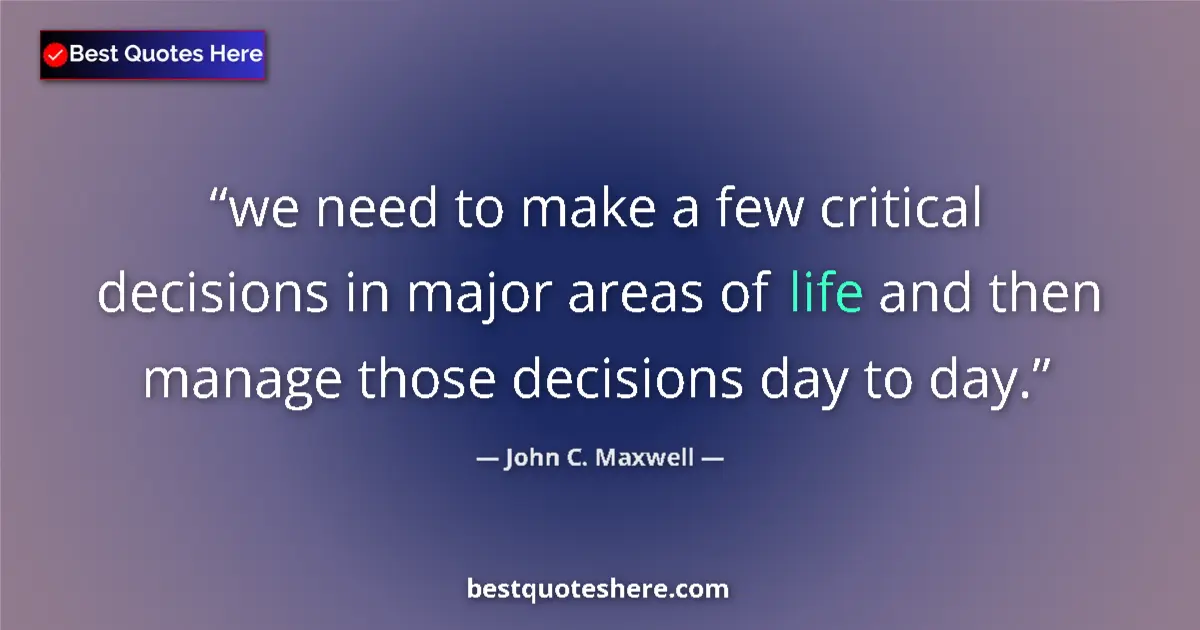 Quote by John C. Maxwell: we need to make a few critical decisions in major areas of life and then manage those decisions day ...