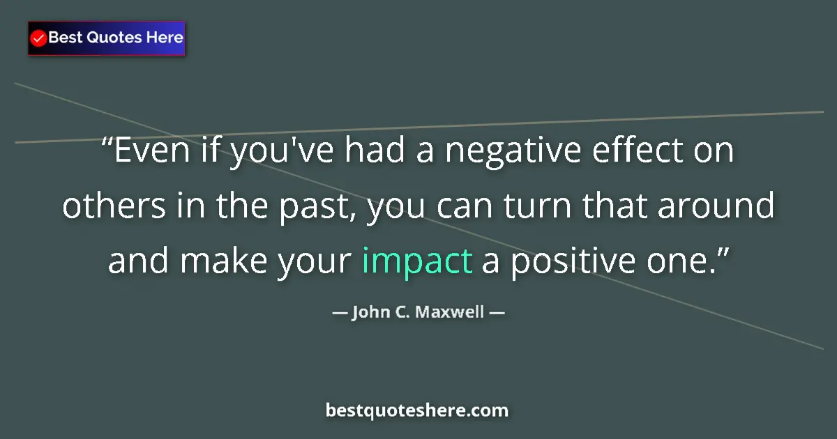 Quote by John C. Maxwell: Even if you've had a negative effect on others in