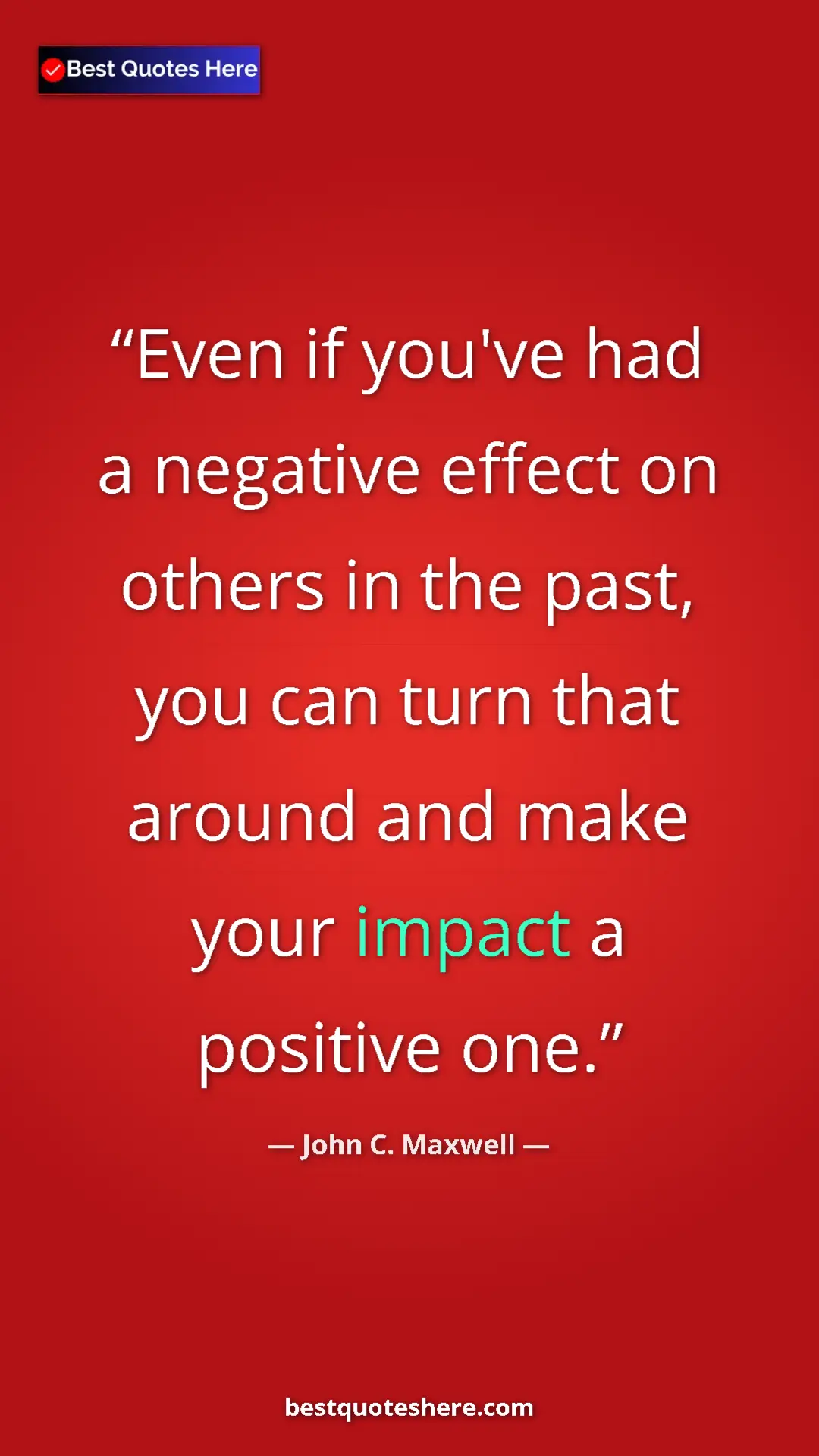 Pinterest quote poster by John C. Maxwell: "Even if you've had a negative effect on others in the past,..."
