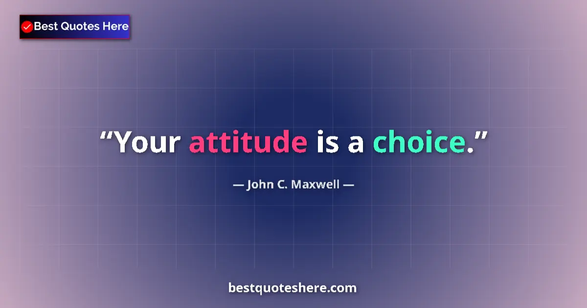 Quote by John C. Maxwell: Your attitude is a choice....