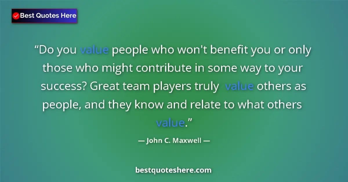 Quote by John C. Maxwell: Do you value people who won't benefit you or only those who might contribute in some way to your suc...