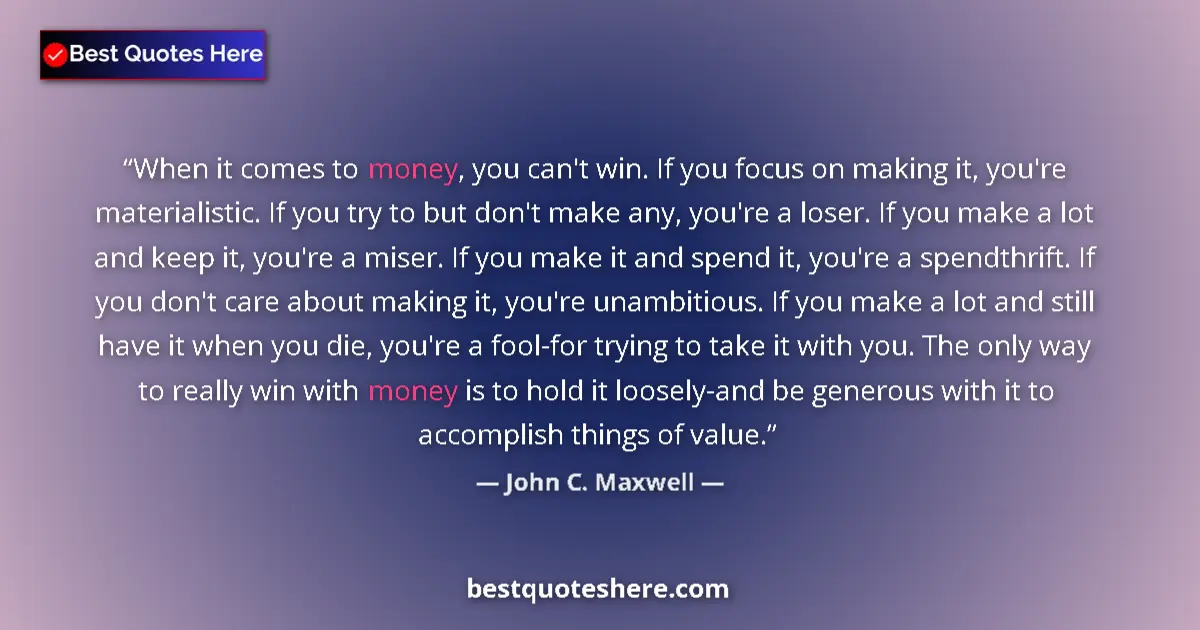 Quote by John C. Maxwell: When it comes to money, you can't win. If you focu