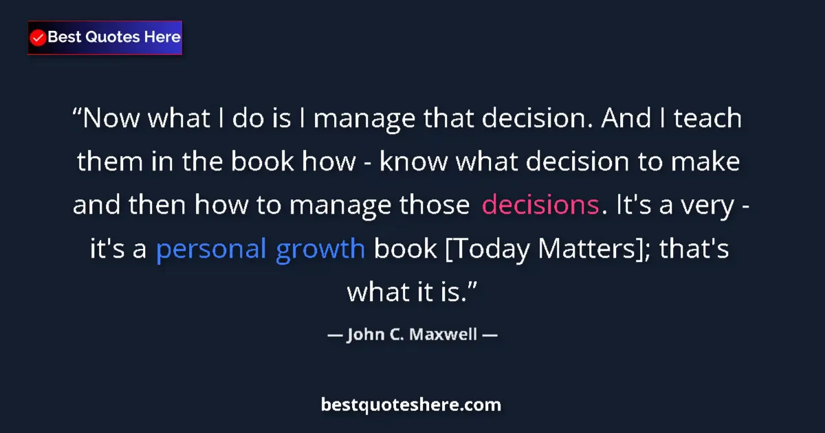 John C. Maxwell quote: "Now what I do is I manage that decision. And I teach them..."