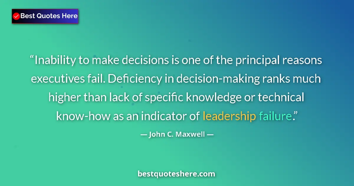 Quote by John C. Maxwell: Inability to make decisions is one of the principal reasons executives fail. Deficiency in decision-...
