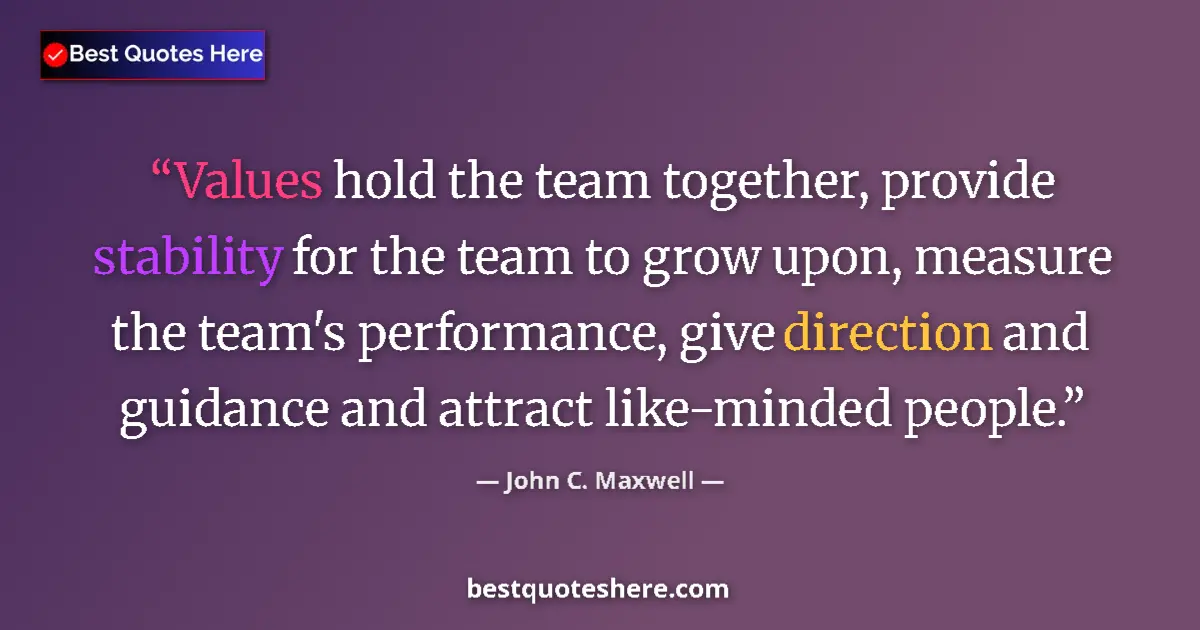 Quote by John C. Maxwell: Values hold the team together, provide stability for the team to grow upon, measure the team's perfo...