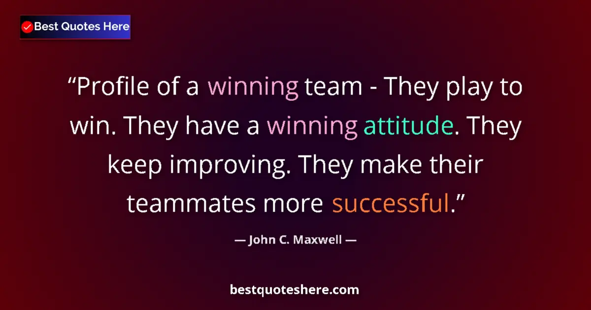 Quote by John C. Maxwell: Profile of a winning team - They play to win. They have a winning attitude. They keep improving. The...