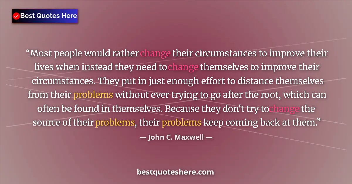 Image for the quote by John C Maxwell: Most people would rather change their circumstances to improve their lives when instead they need to...