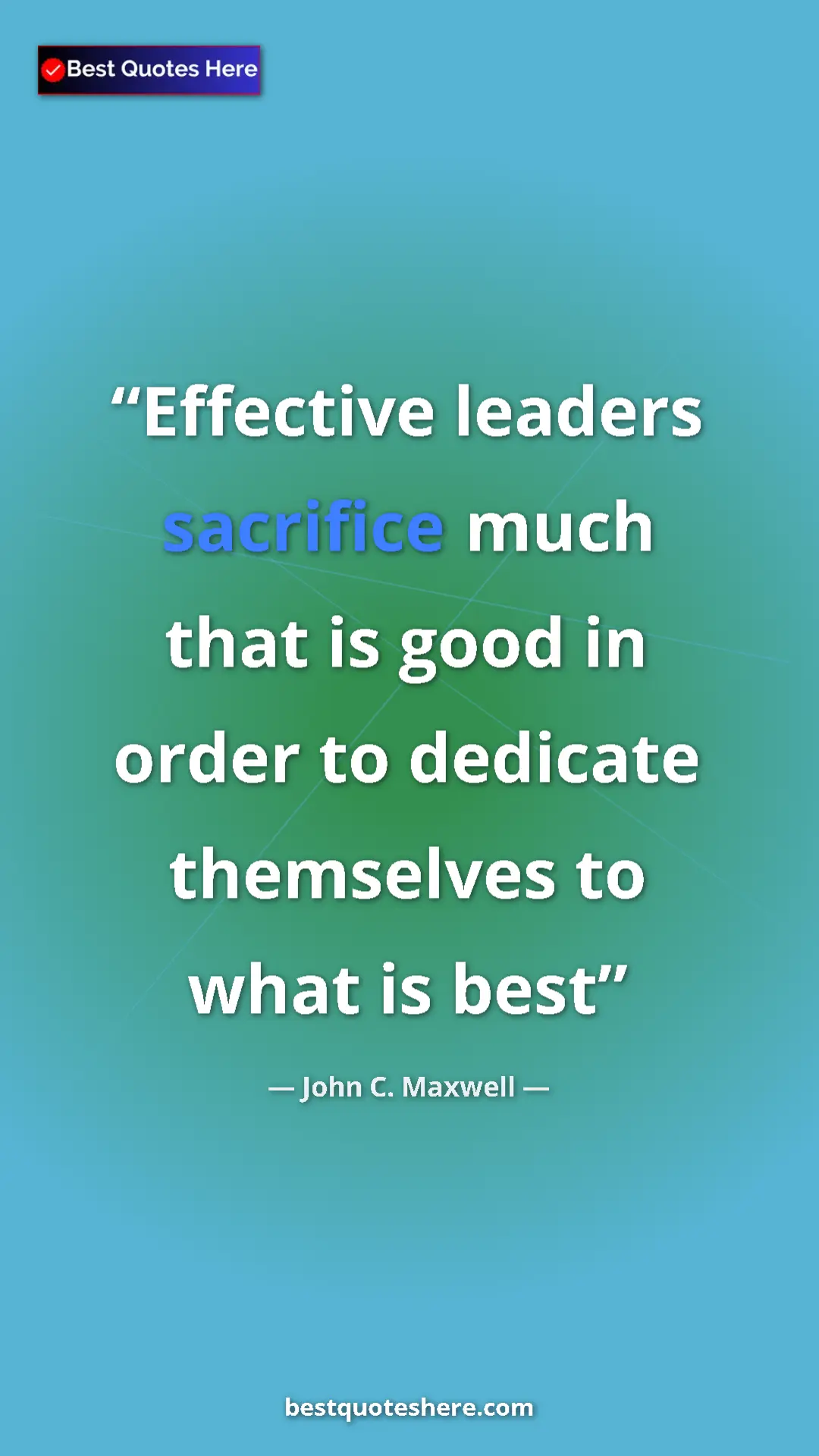 Pinterest quote poster by John C. Maxwell: "Effective leaders sacrifice much that is good in order to..."
