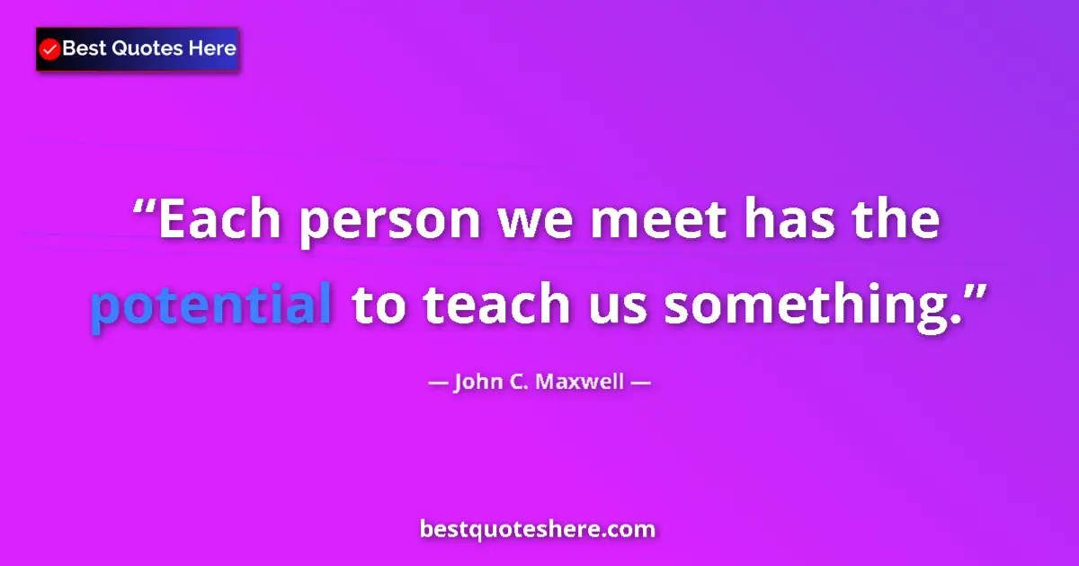 John C. Maxwell quote: "Each person we meet has the potential to teach us something."