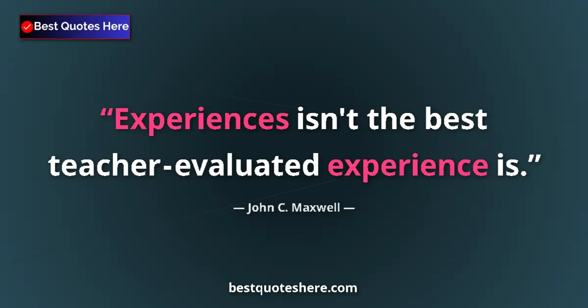 Image for the quote by John C Maxwell: Experiences isn't the best teacher - evaluated experience is....