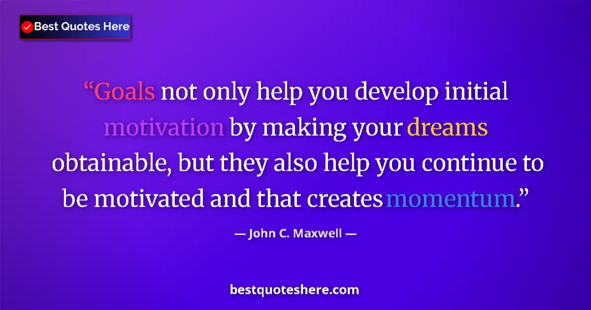 Quote by John C. Maxwell: Goals not only help you develop initial motivation by making your dreams obtainable, but they also h...