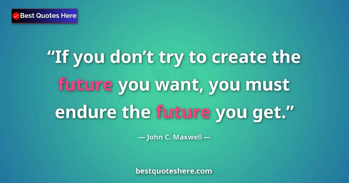 Quote by John C. Maxwell: If you don’t try to create the future you want, yo