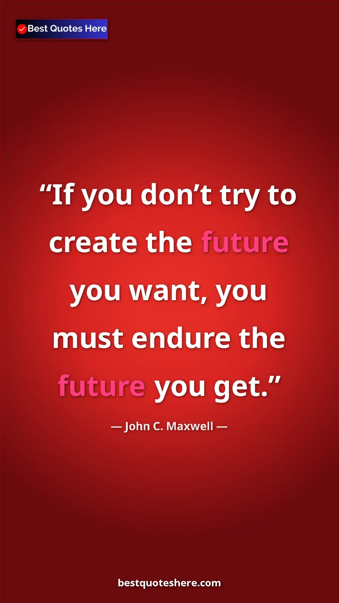 Pinterest quote poster by John C. Maxwell: "If you don’t try to create the future you want, you must..."