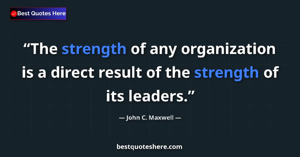 Quote by John C. Maxwell: The strength of any organization is a direct result of the strength of its leaders....