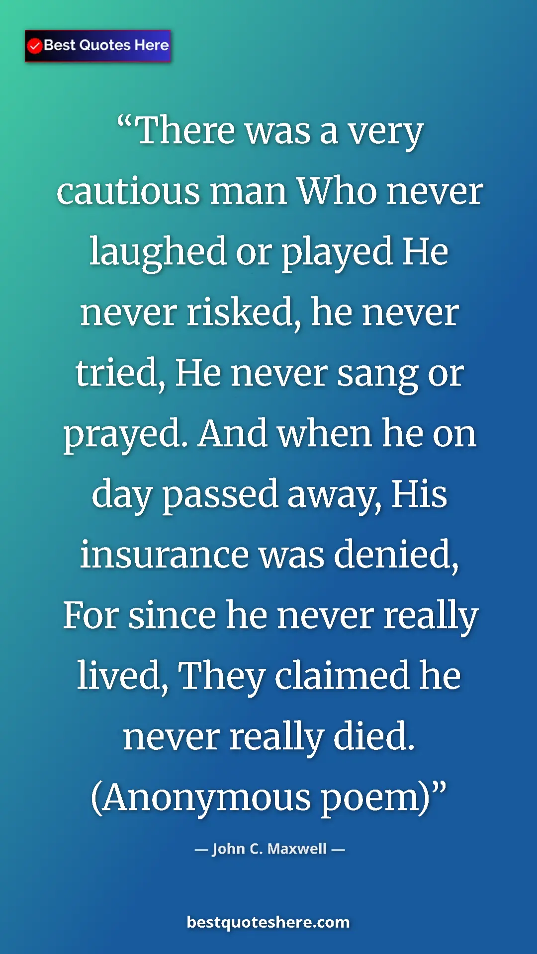 John C. Maxwell Quote Card: "There was a very cautious man Who never laughed or played..." Pinterest quote poster by John C. Maxwell: "There was a very cautious man Who never laughed or played..."