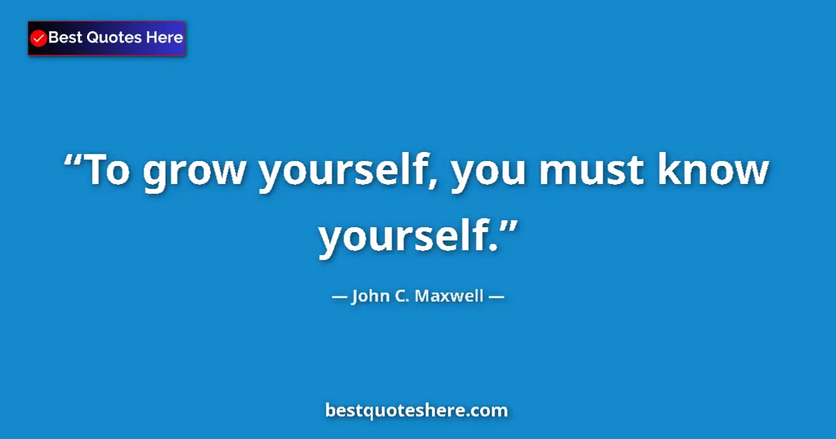 Quote by John C. Maxwell: To grow yourself, you must know yourself....