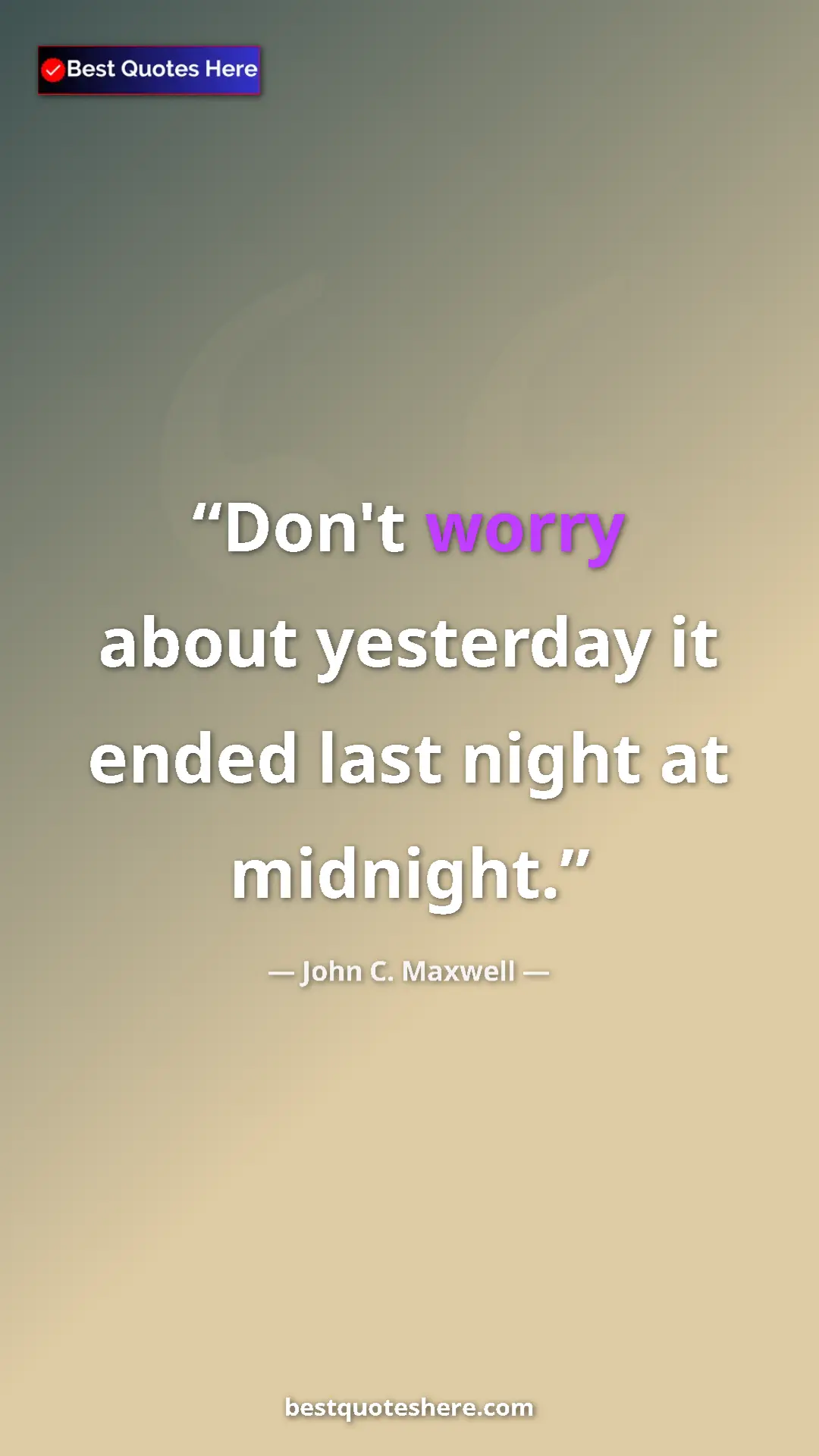 Pinterest quote poster by John C. Maxwell: "Don't worry about yesterday it ended last night at midnight."