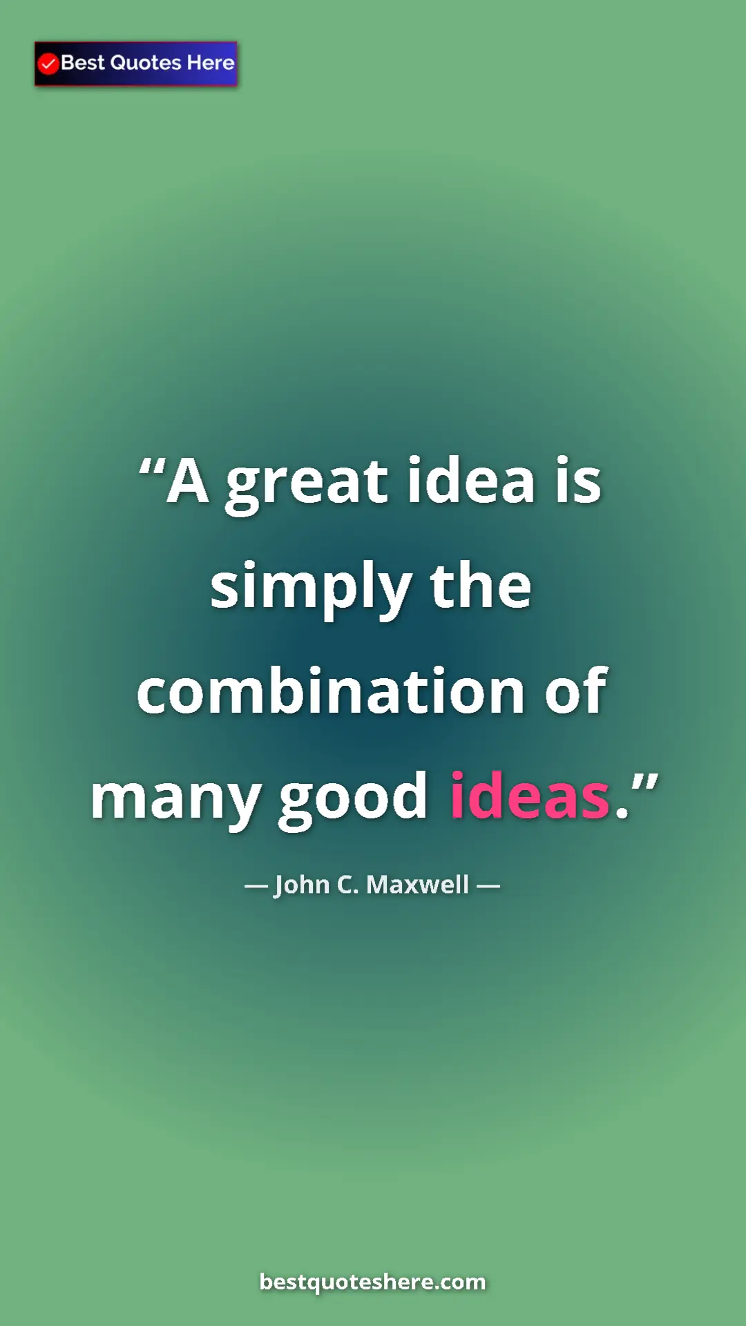 Pinterest quote poster by John C. Maxwell: "A great idea is simply the combination of many good ideas."