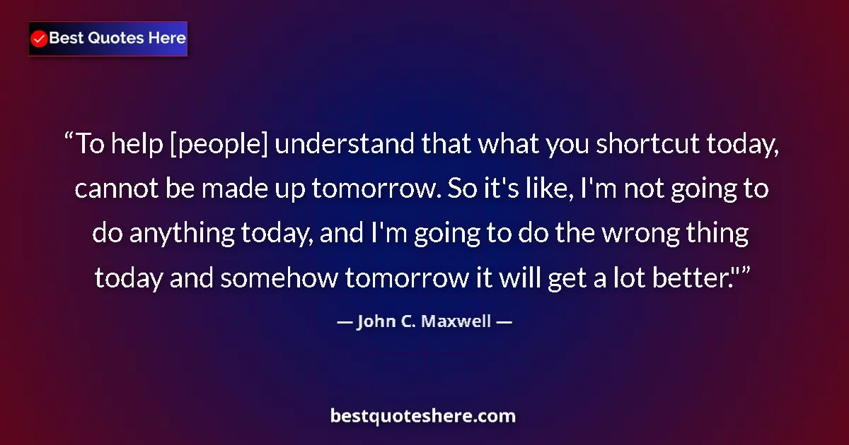 Quote by John C. Maxwell: To help [people] understand that what you shortcut