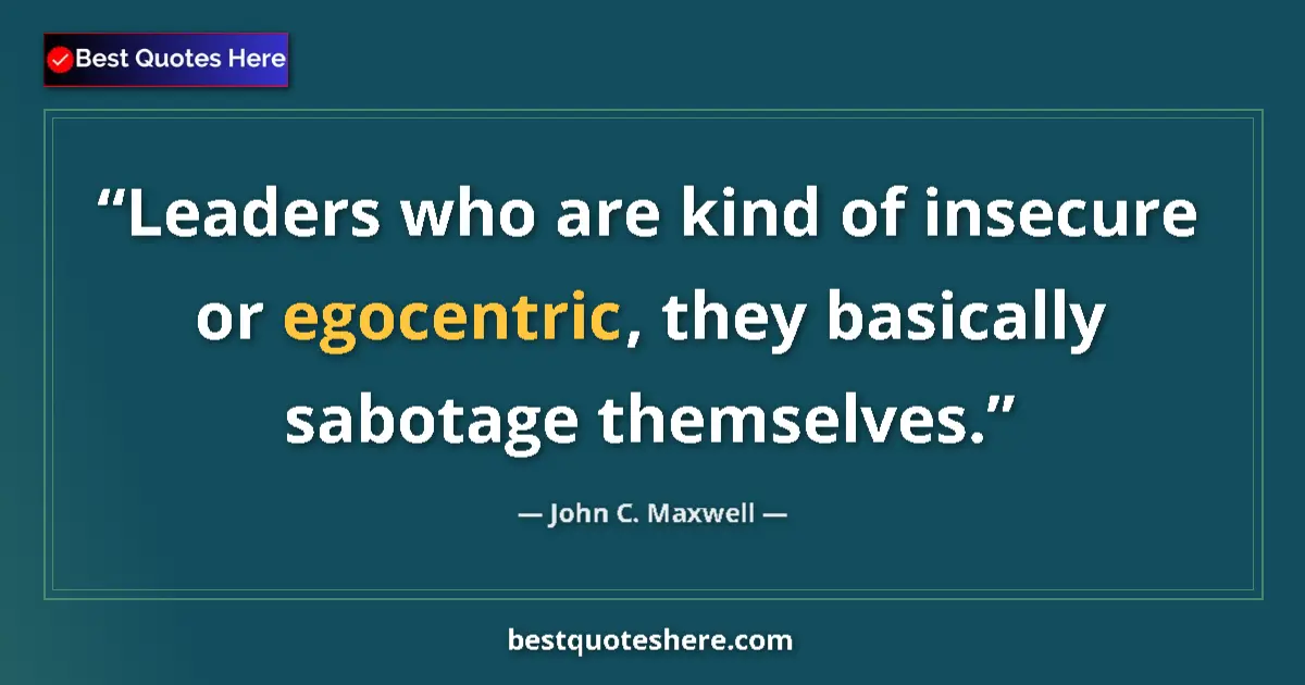 Quote by John C. Maxwell: Leaders who are kind of insecure or egocentric, they basically sabotage themselves....