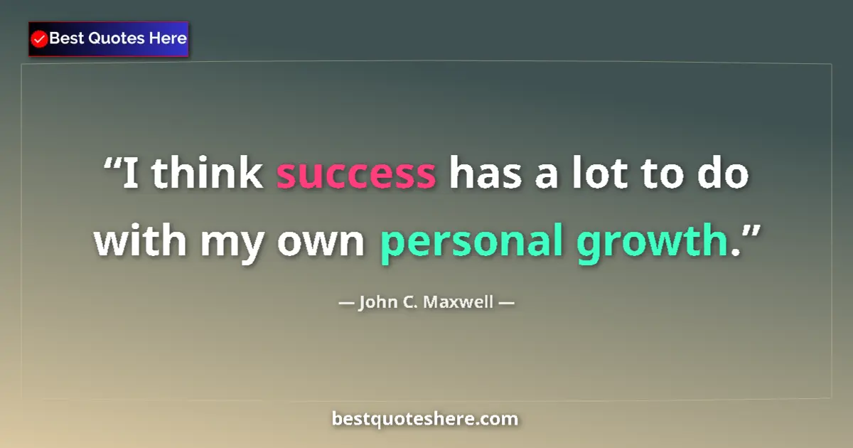 Image for the quote by John C Maxwell: I think success has a lot to do with my own personal growth....