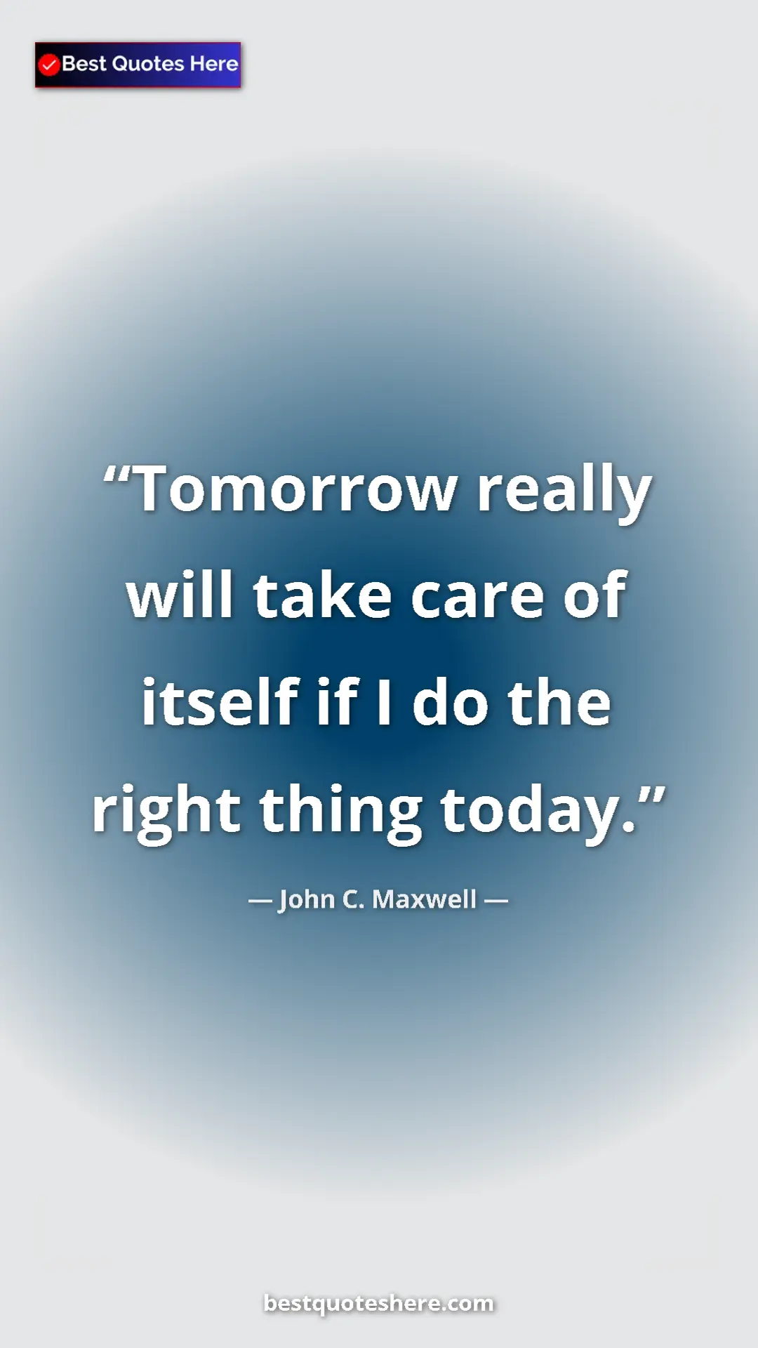 Pinterest quote poster by John C. Maxwell: "Tomorrow really will take care of itself if I do the right..."