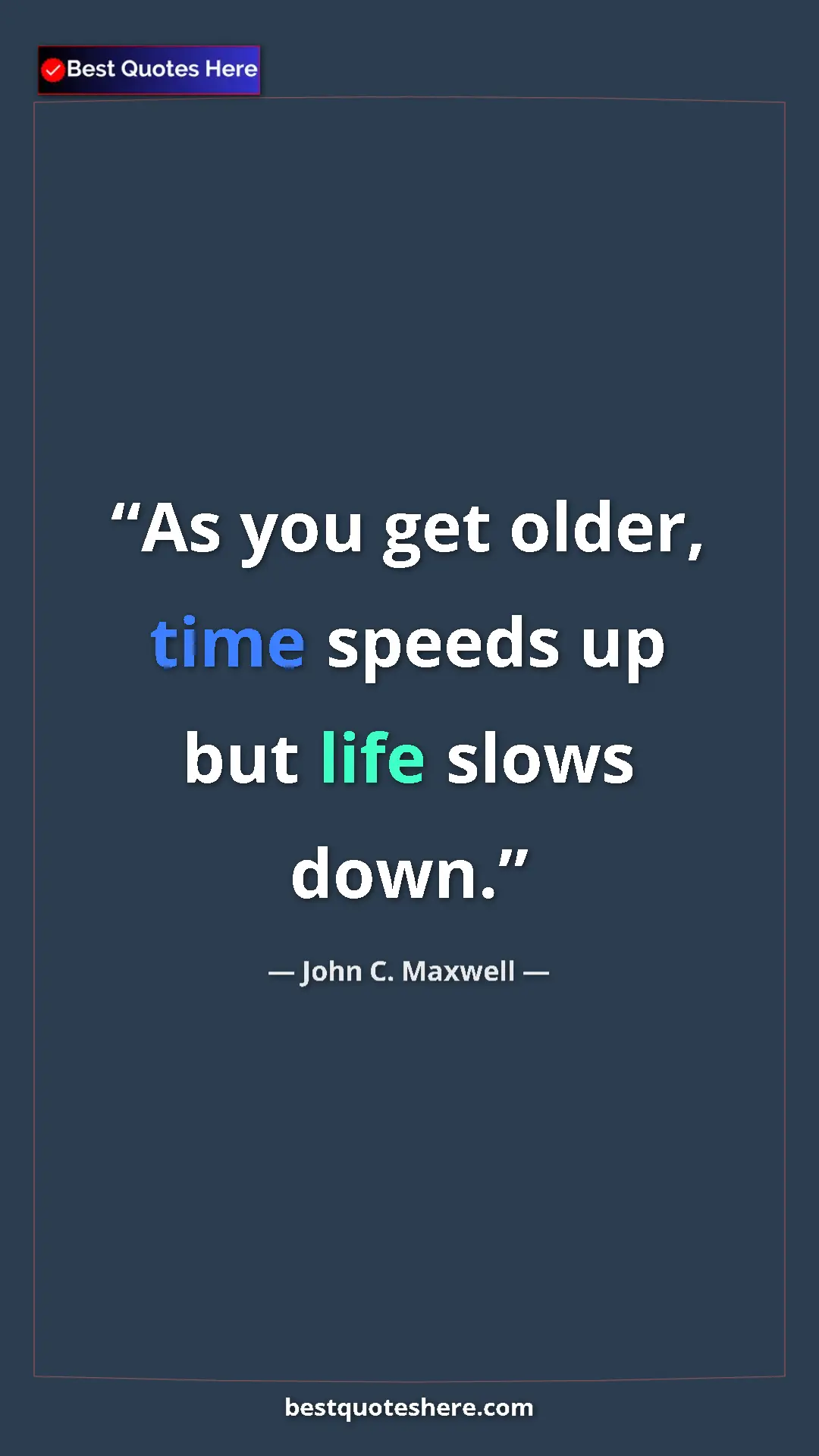 Pinterest quote poster by John C. Maxwell: "As you get older, time speeds up but life slows down."