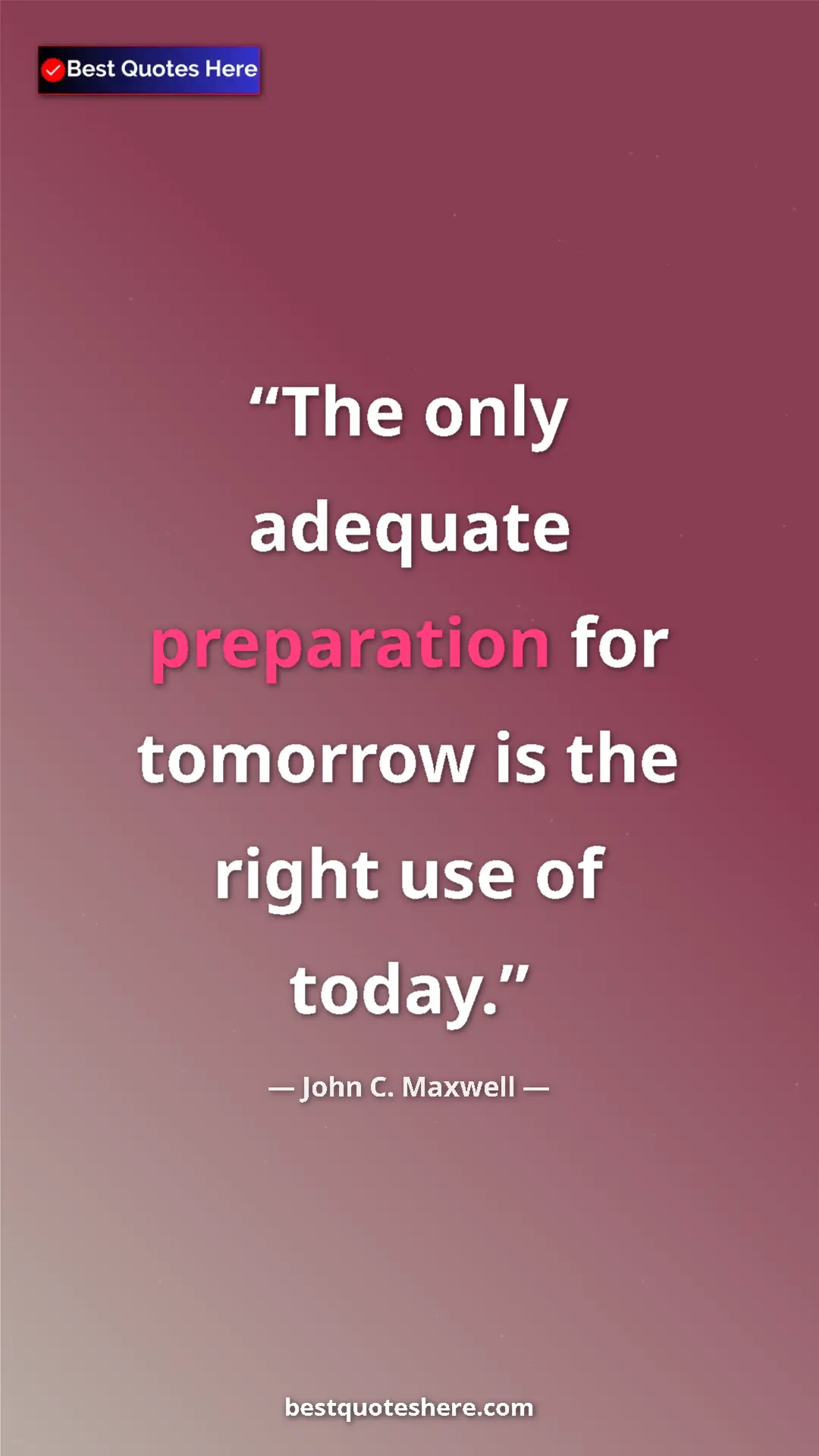 Pinterest quote poster by John C. Maxwell: "The only adequate preparation for tomorrow is the right use..."
