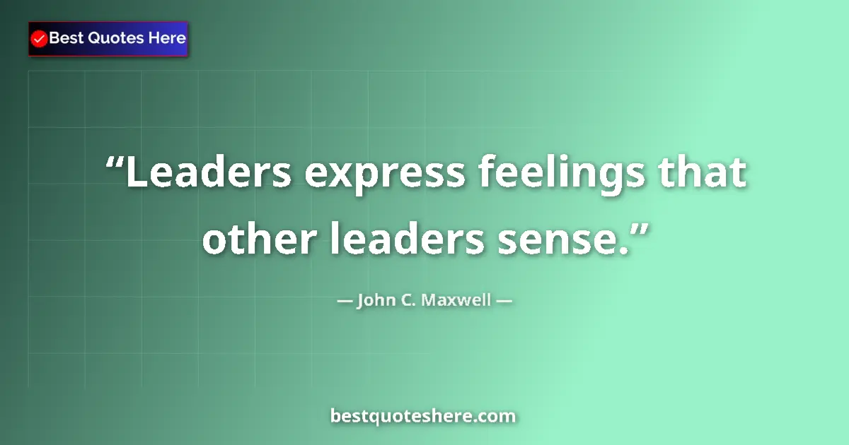 Quote by John C. Maxwell: Leaders express feelings that other leaders sense.