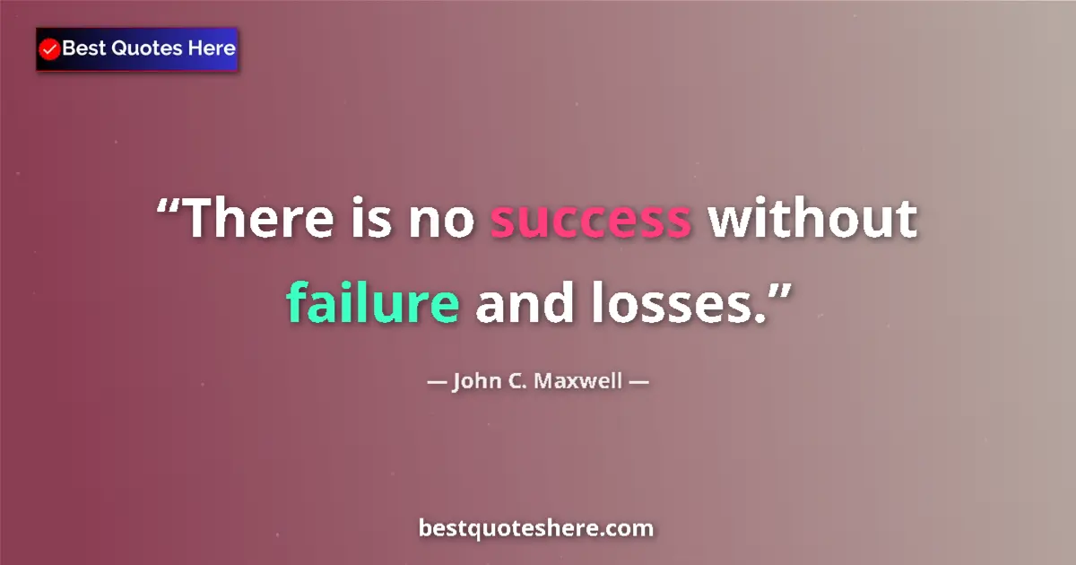Quote by John C. Maxwell: There is no success without failure and losses....