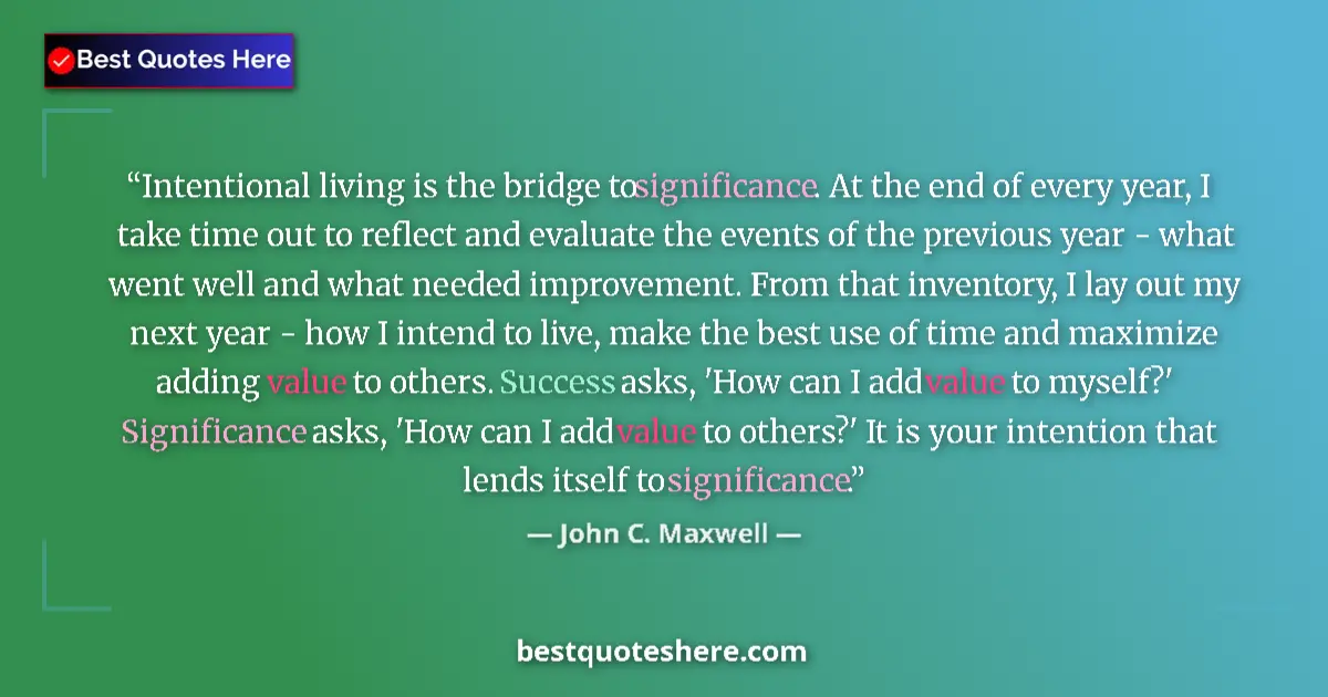 Quote by John C. Maxwell: Intentional living is the bridge to significance. At the end of every year, I take time out to refle...