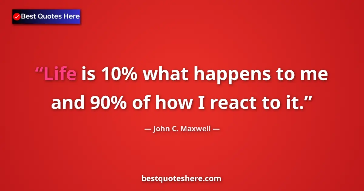 John C. Maxwell quote: "Life is 10% what happens to me and 90% of how I react to it."