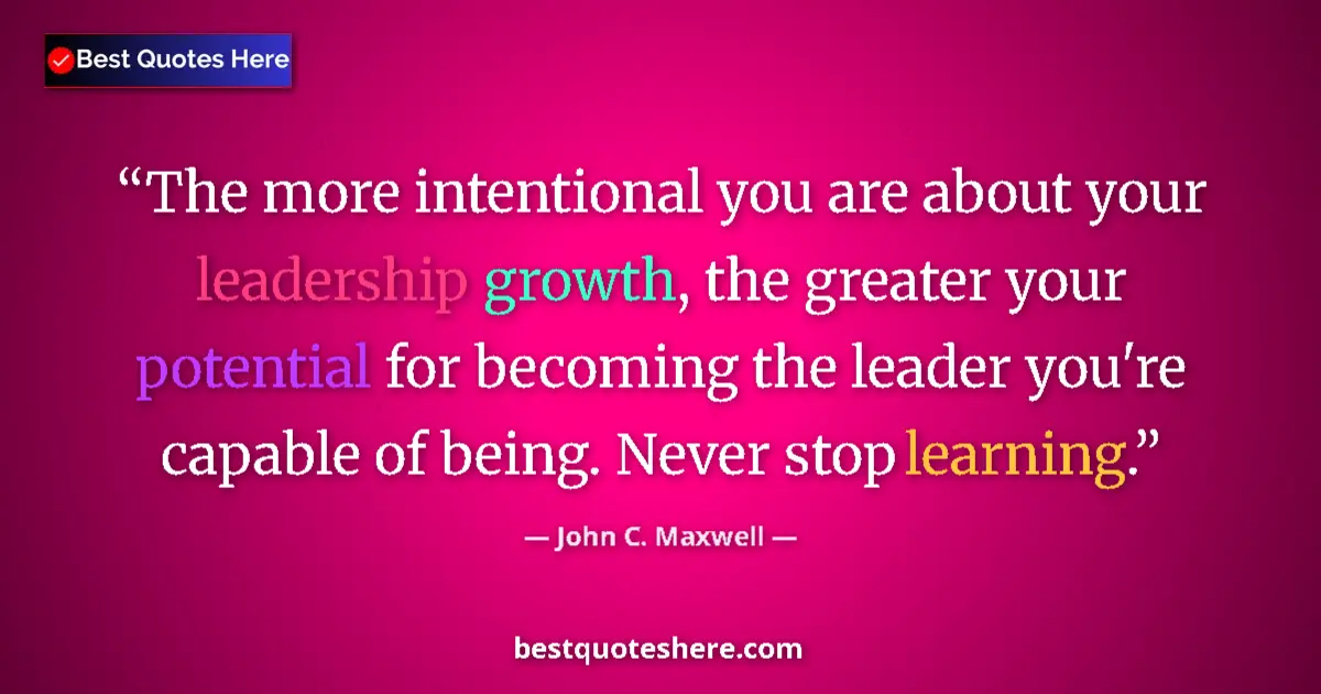 Quote by John C. Maxwell: The more intentional you are about your leadership growth, the greater your potential for becoming t...