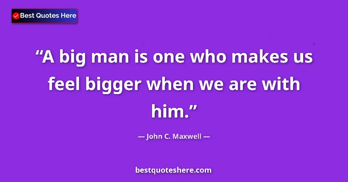 Quote by John C. Maxwell: A big man is one who makes us feel bigger when we