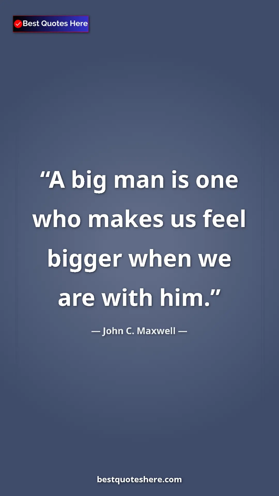 Pinterest quote poster by John C. Maxwell: "A big man is one who makes us feel bigger when we are with..."