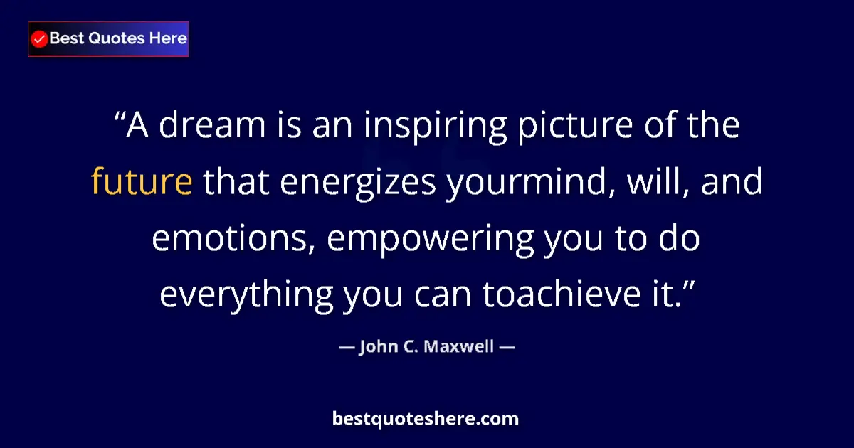Image for the quote by John C Maxwell: A dream is an inspiring picture of the future that energizes yourmind, will, and emotions, empowerin...