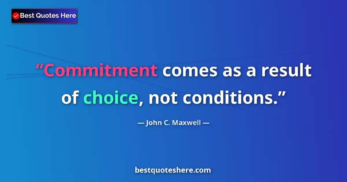 Quote by John C. Maxwell: Commitment comes as a result of choice, not conditions....