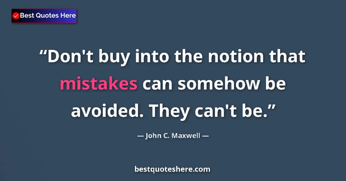 Quote by John C. Maxwell: Don't buy into the notion that mistakes can somehow be avoided. They can't be....