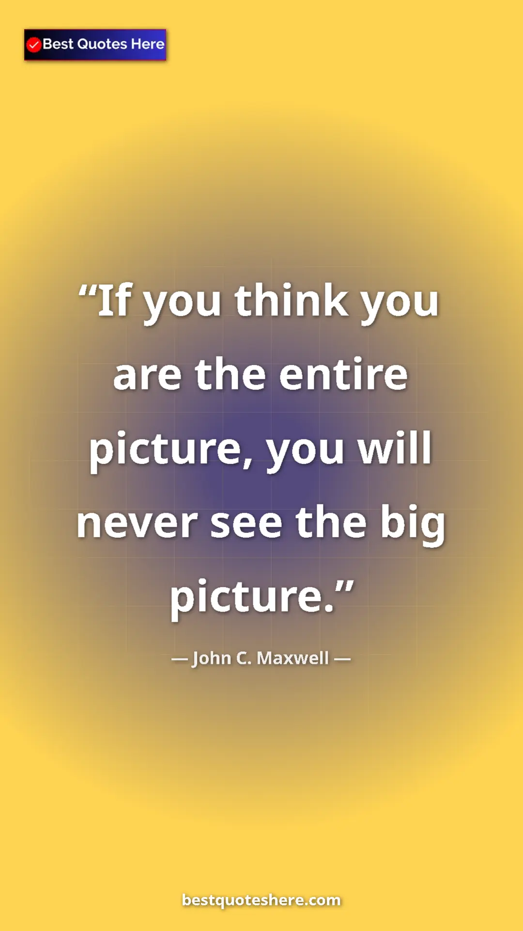 Pinterest quote poster by John C. Maxwell: "If you think you are the entire picture, you will never see..."