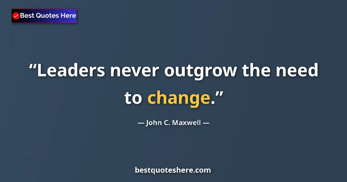 Image for the quote by John C Maxwell: Leaders never outgrow the need to change....