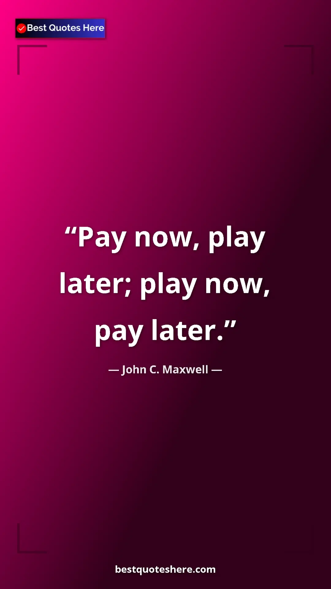 Pinterest quote poster by John C. Maxwell: "Pay now, play later; play now, pay later."