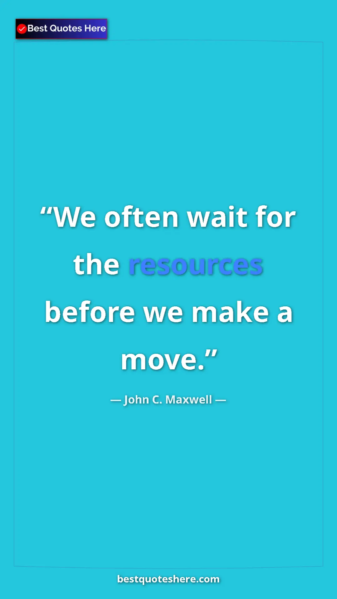 Pinterest quote poster by John C. Maxwell: "We often wait for the resources before we make a move."