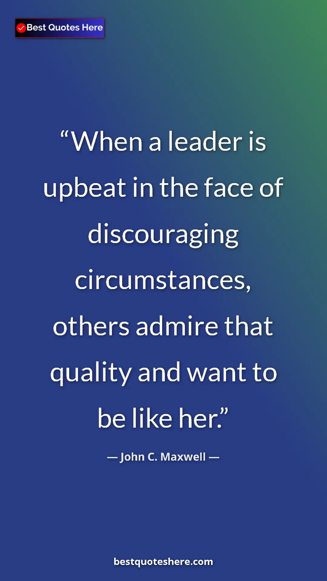 Pinterest quote poster by John C. Maxwell: "When a leader is upbeat in the face of discouraging..."