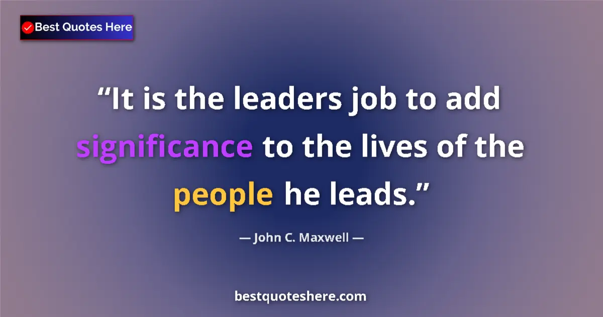 Quote by John C. Maxwell: It is the leaders job to add significance to the lives of the people he leads....